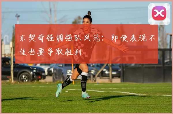 东契奇强调强队风范：即便表现不佳也要争取胜利