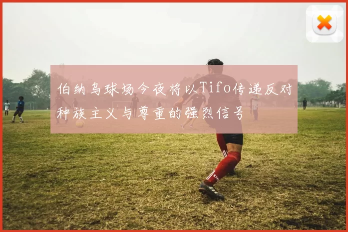 伯纳乌球场今夜将以Tifo传递反对种族主义与尊重的强烈信号
