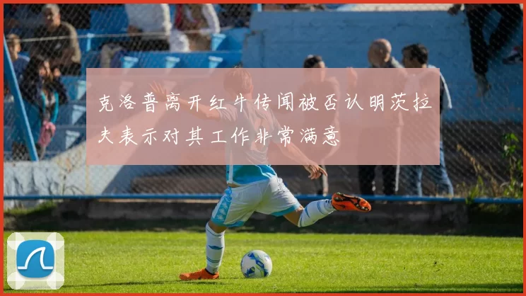 克洛普离开红牛传闻被否认明茨拉夫表示对其工作非常满意