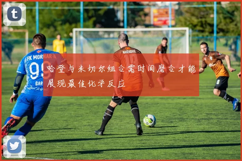 哈登与米切尔组合需时间磨合才能展现最佳化学反应
