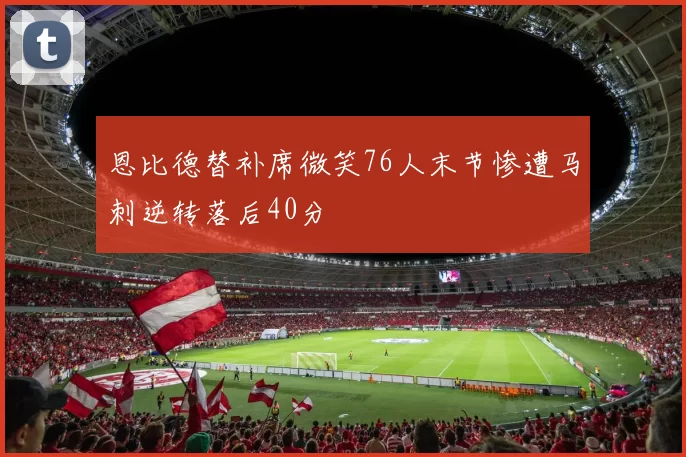 恩比德替补席微笑76人末节惨遭马刺逆转落后40分