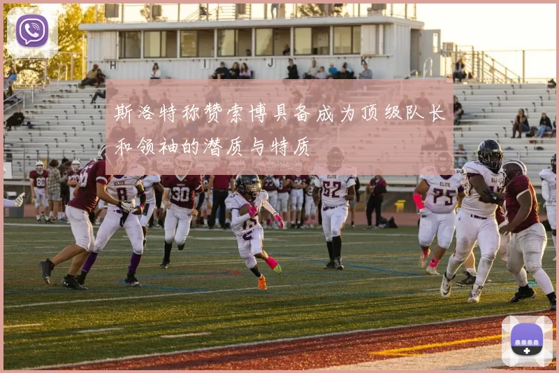 斯洛特称赞索博具备成为顶级队长和领袖的潜质与特质