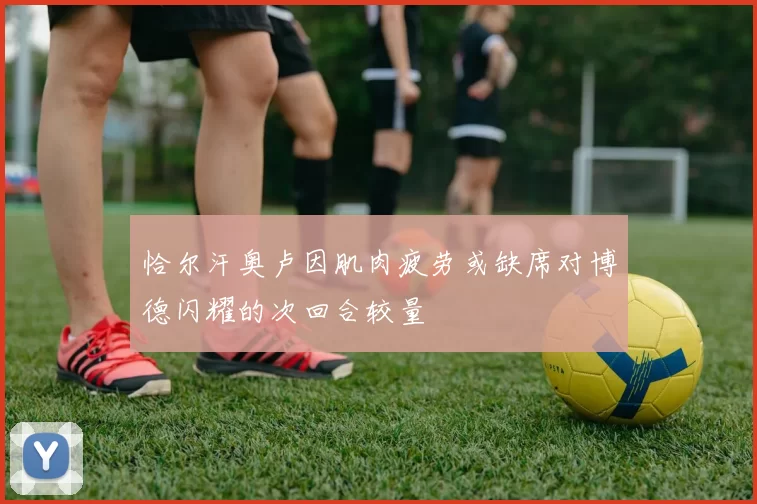 恰尔汗奥卢因肌肉疲劳或缺席对博德闪耀的次回合较量