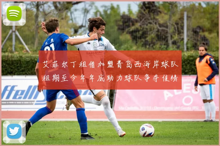 艾菲尔丁租借加盟青岛西海岸球队租期至今年年底助力球队争夺佳绩