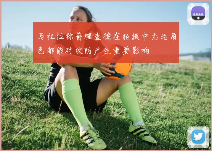 马祖拉称普理查德在轮换中无论角色都能对攻防产生重要影响