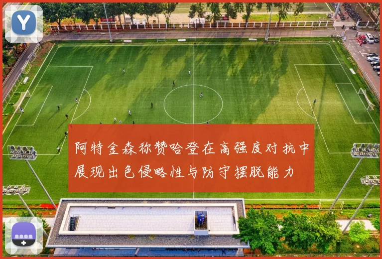 阿特金森称赞哈登在高强度对抗中展现出色侵略性与防守摆脱能力