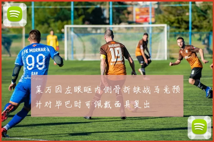 莱万因左眼眶内侧骨折缺战马竞预计对毕巴时可佩戴面具复出