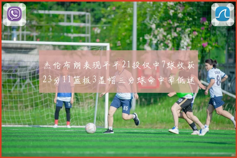 杰伦布朗表现平平21投仅中7球收获23分11篮板3盖帽三分球命中率低迷