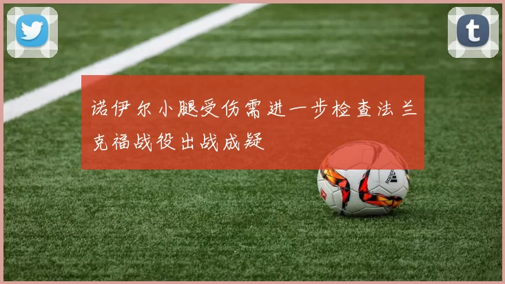 诺伊尔小腿受伤需进一步检查法兰克福战役出战成疑