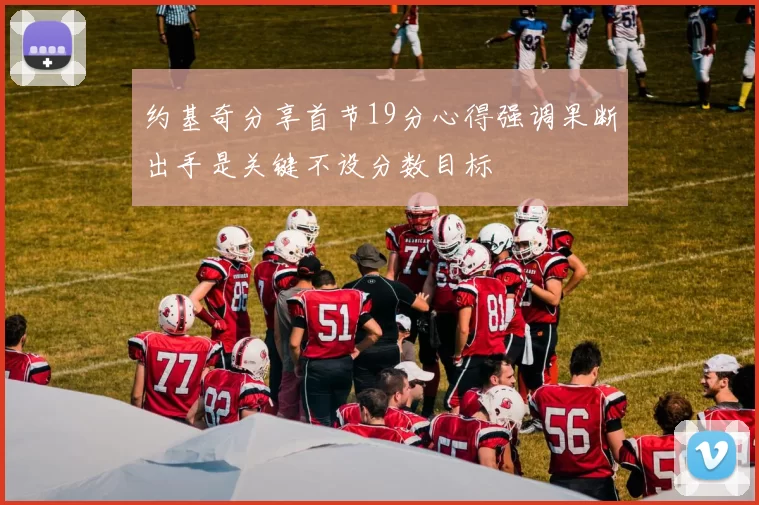 约基奇分享首节19分心得强调果断出手是关键不设分数目标